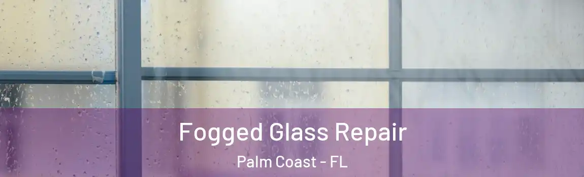  Fogged Glass Repair Palm Coast - FL