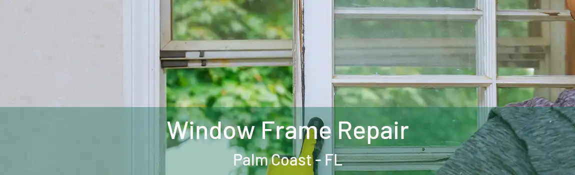 Window Frame Repair Palm Coast - FL